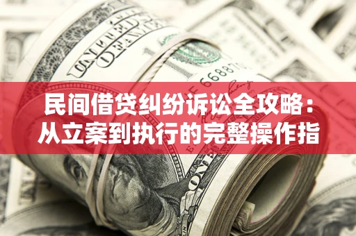 北京民间借贷纠纷诉讼全攻略：从立案到执行的完整操作指南