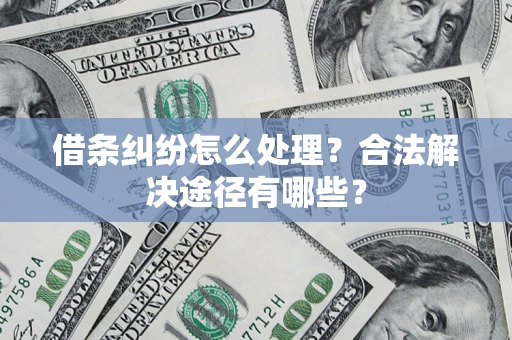 北京借条纠纷怎么处理？合法解决途径有哪些？