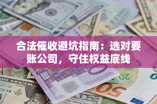 北京合法催收避坑指南：选对要账公司，守住权益底线