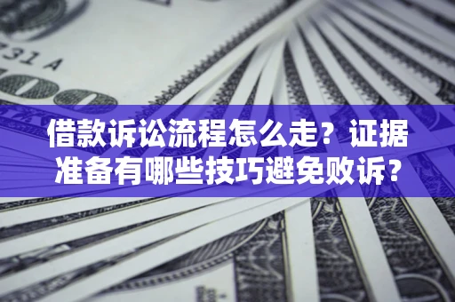 北京借款诉讼流程怎么走？证据准备有哪些技巧避免败诉？