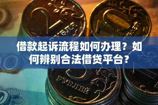 北京借款起诉流程如何办理？如何辨别合法借贷平台？