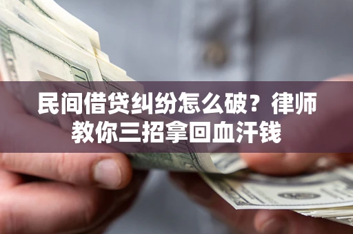 北京民间借贷纠纷怎么破？律师教你三招拿回血汗钱