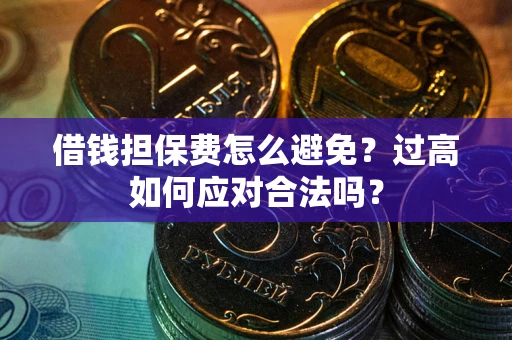 北京借钱担保费怎么避免？过高如何应对合法吗？