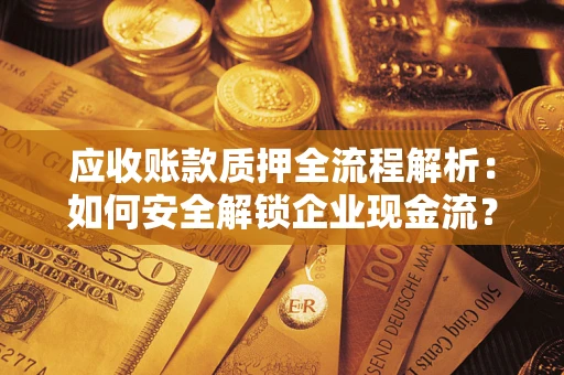 北京应收账款质押全流程解析：如何安全解锁企业现金流？