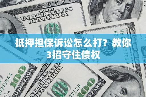 北京抵押担保诉讼怎么打？教你3招守住债权