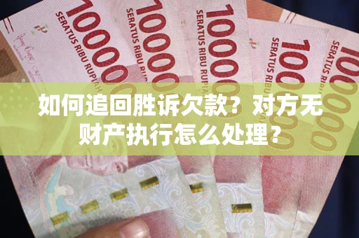 北京如何追回胜诉欠款？对方无财产执行怎么处理？