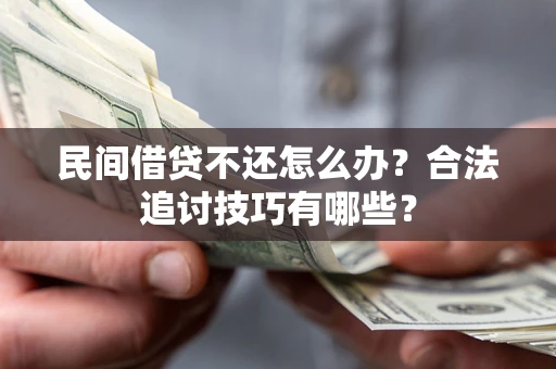 北京民间借贷不还怎么办？合法追讨技巧有哪些？