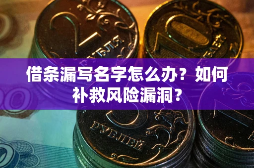 北京借条漏写名字怎么办？如何补救风险漏洞？