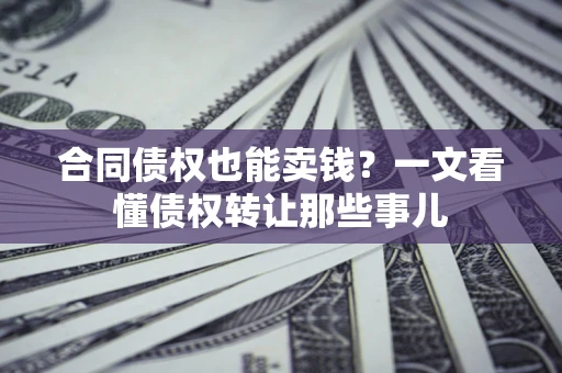 北京合同债权也能卖钱？一文看懂债权转让那些事儿
