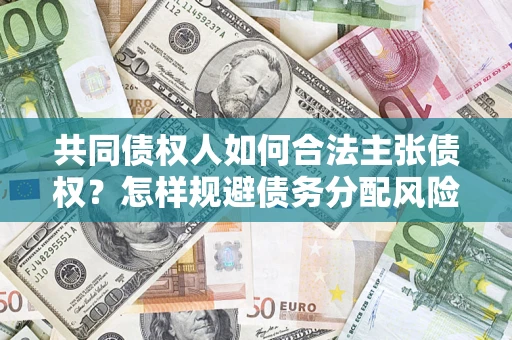 北京共同债权人如何合法主张债权？怎样规避债务分配风险？