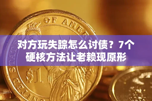 北京对方玩失踪怎么讨债？7个硬核方法让老赖现原形