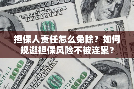 北京担保人责任怎么免除？如何规避担保风险不被连累？