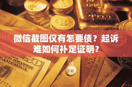 北京微信截图仅有怎要债？起诉难如何补足证明？