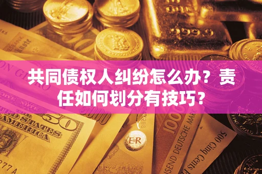 北京共同债权人纠纷怎么办？责任如何划分有技巧？
