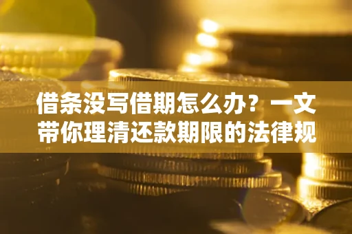 北京借条没写借期怎么办？一文带你理清还款期限的法律规则