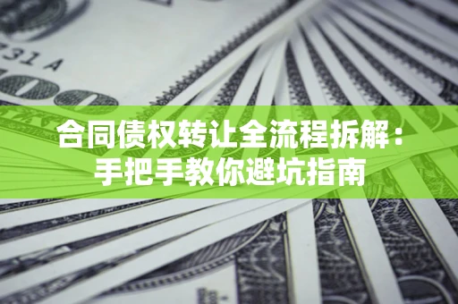 北京合同债权转让全流程拆解：手把手教你避坑指南