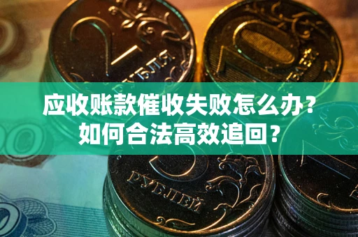 北京应收账款催收失败怎么办？如何合法高效追回？