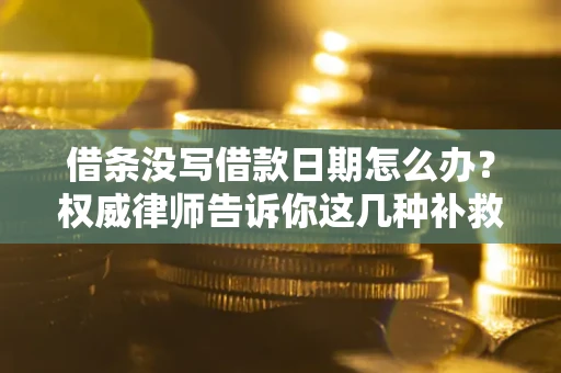 北京借条没写借款日期怎么办？权威律师告诉你这几种补救方法！