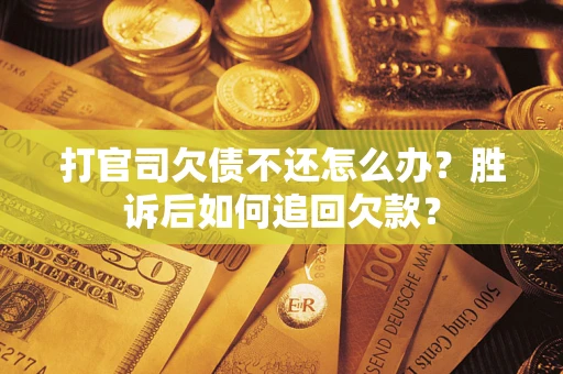 北京打官司欠债不还怎么办？胜诉后如何追回欠款？