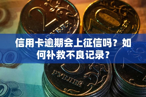 北京信用卡逾期会上征信吗？如何补救不良记录？