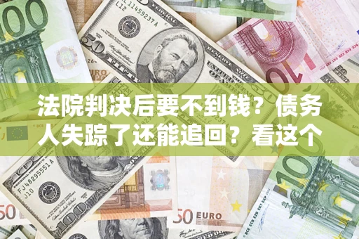 北京法院判决后要不到钱？债务人失踪了还能追回？看这个方法！