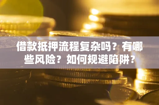 北京借款抵押流程复杂吗？有哪些风险？如何规避陷阱？