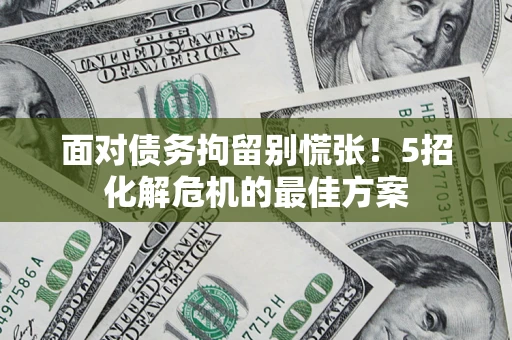 北京面对债务拘留别慌张！5招化解危机的最佳方案