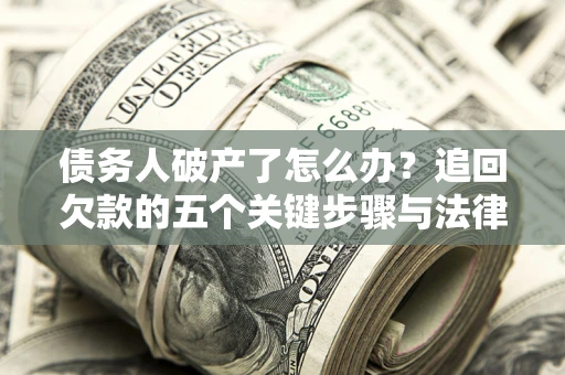 北京债务人破产了怎么办？追回欠款的五个关键步骤与法律策略