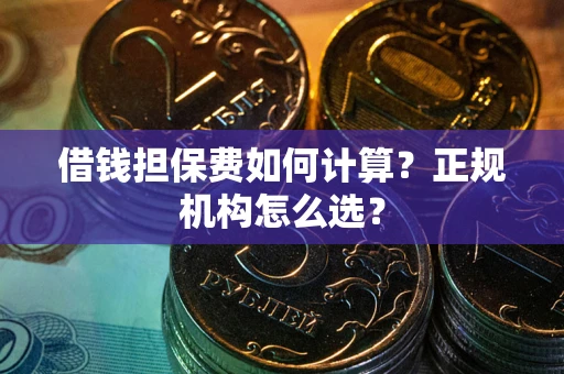 北京借钱担保费如何计算？正规机构怎么选？