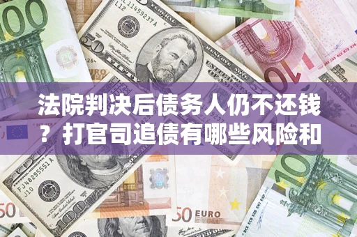北京法院判决后债务人仍不还钱？打官司追债有哪些风险和技巧？