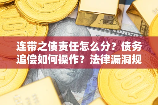北京连带之债责任怎么分？债务追偿如何操作？法律漏洞规避指南