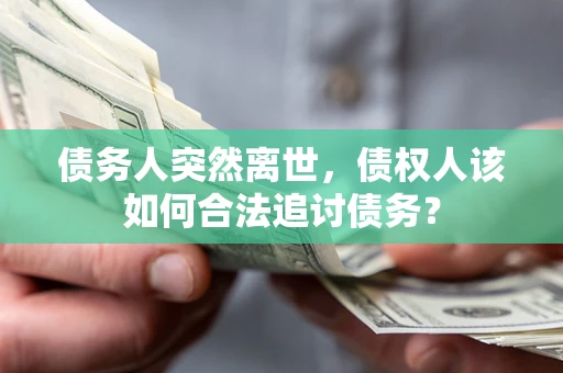 北京债务人突然离世，债权人该如何合法追讨债务？