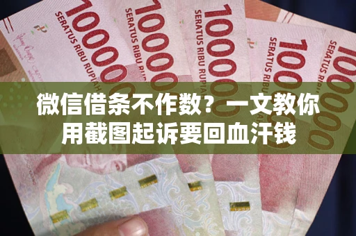 北京微信借条不作数？一文教你用截图起诉要回血汗钱
