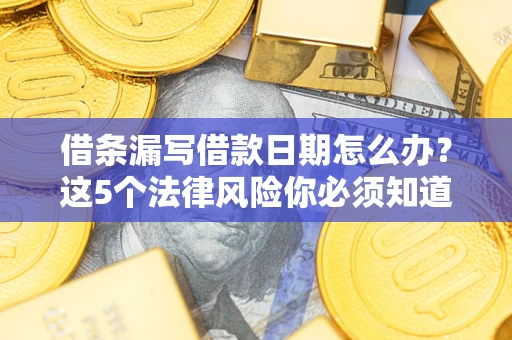 北京借条漏写借款日期怎么办？这5个法律风险你必须知道