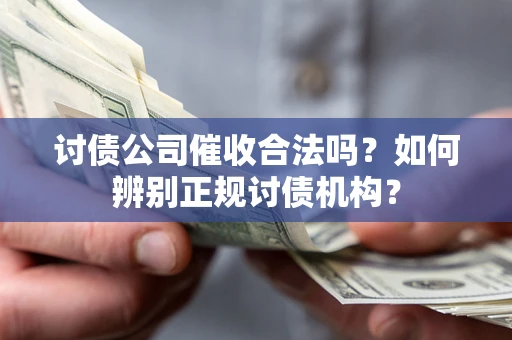 北京讨债公司催收合法吗？如何辨别正规讨债机构？