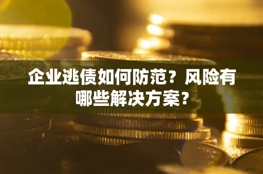 北京企业逃债如何防范？风险有哪些解决方案？