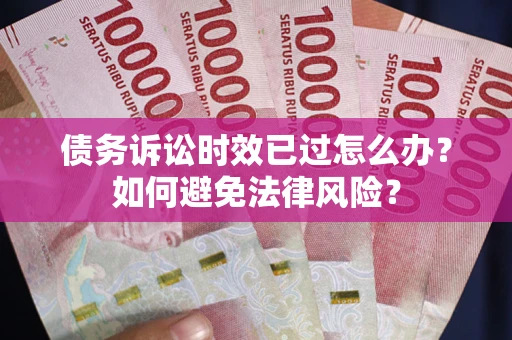 北京债务诉讼时效已过怎么办？如何避免法律风险？