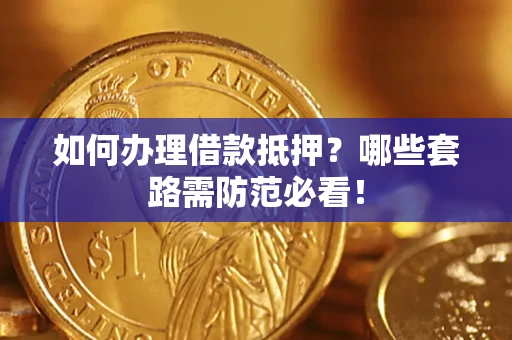 北京如何办理借款抵押？哪些套路需防范必看！