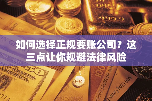 北京如何选择正规要账公司？这三点让你规避法律风险