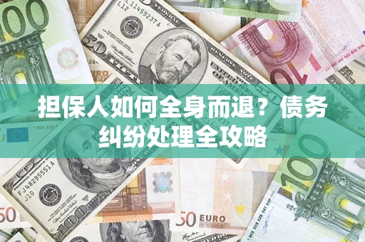 北京担保人如何全身而退？债务纠纷处理全攻略