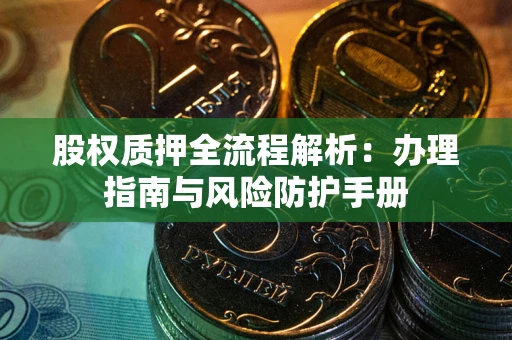 北京股权质押全流程解析：办理指南与风险防护手册