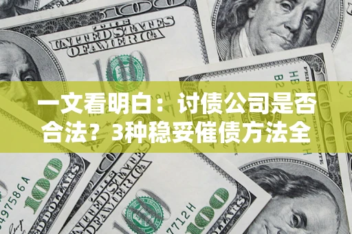 北京一文看明白：讨债公司是否合法？3种稳妥催债方法全解析