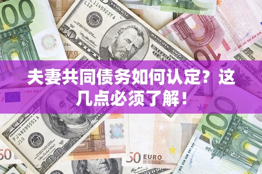北京夫妻共同债务如何认定？这几点必须了解！