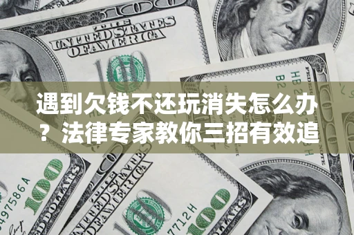北京遇到欠钱不还玩消失怎么办？法律专家教你三招有效追债！