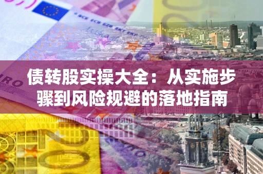 北京债转股实操大全：从实施步骤到风险规避的落地指南
