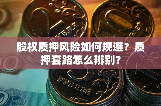 北京股权质押风险如何规避？质押套路怎么辨别？