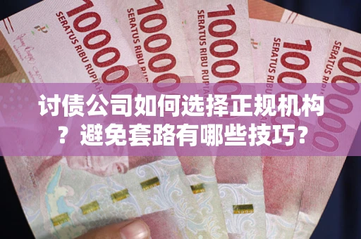 北京讨债公司如何选择正规机构？避免套路有哪些技巧？