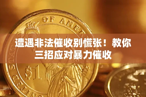 北京遭遇非法催收别慌张！教你三招应对暴力催收