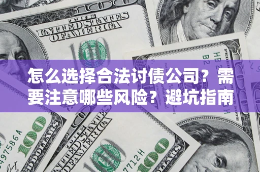 北京怎么选择合法讨债公司？需要注意哪些风险？避坑指南来了！
