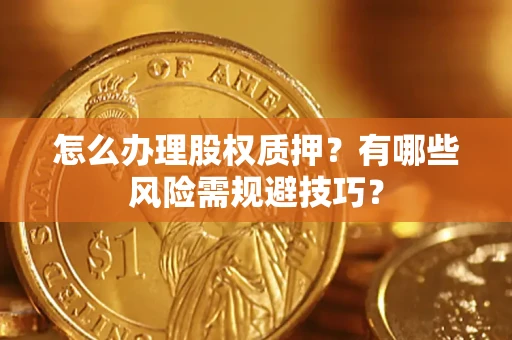 北京怎么办理股权质押？有哪些风险需规避技巧？